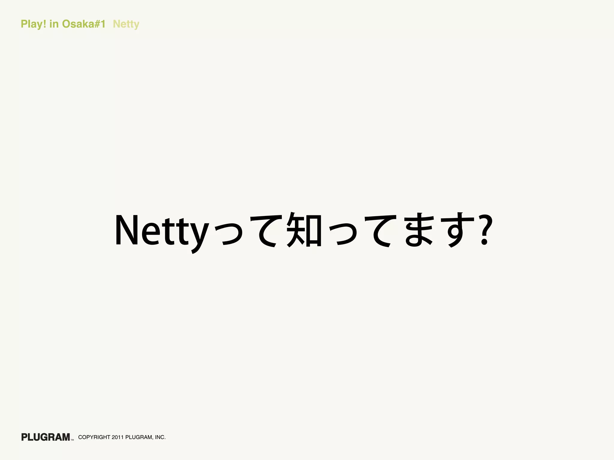 Play! in Osaka#1 Netty




          COPYRIGHT 2011 PLUGRAM, INC.
 