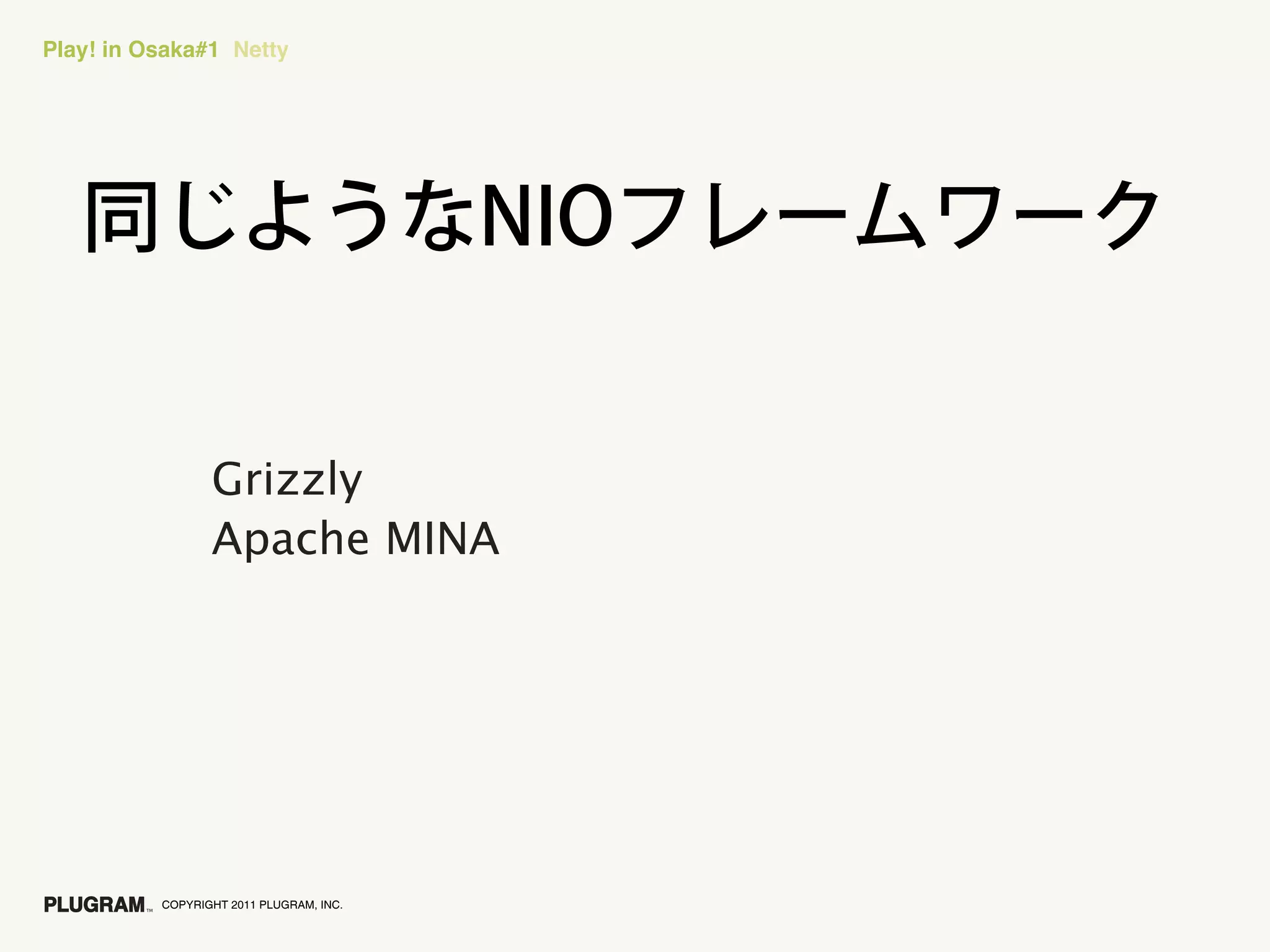 Play! in Osaka#1 Netty




                 Grizzly
                 Apache MINA




          COPYRIGHT 2011 PLUGRAM, INC.
 