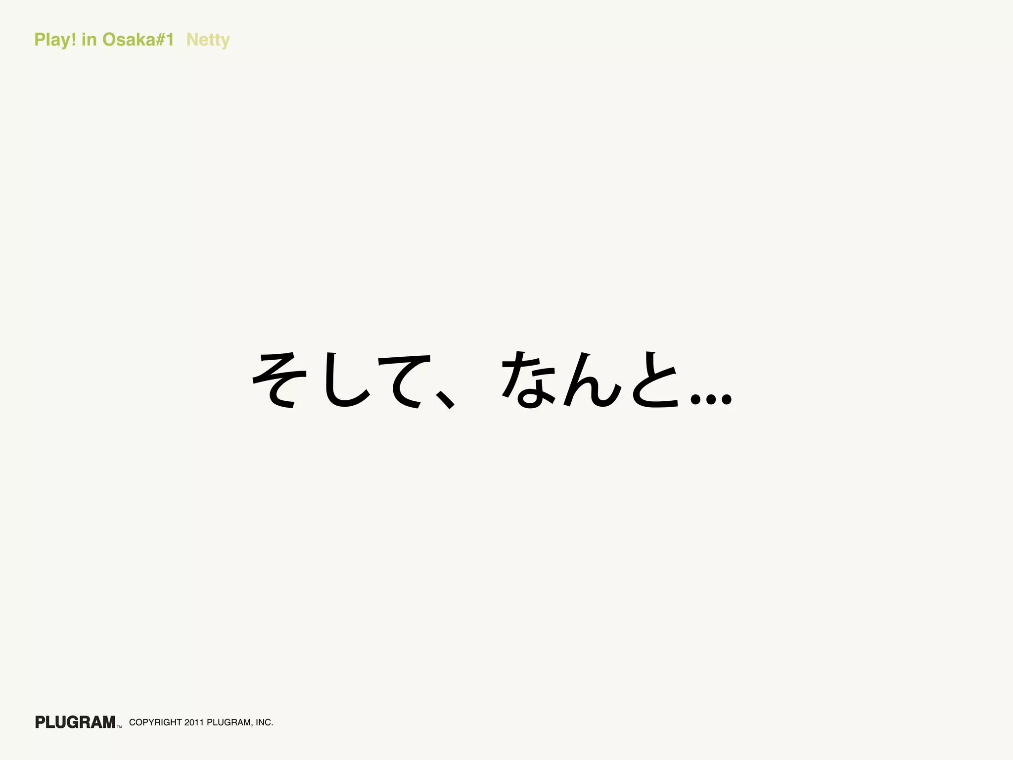 Play! in Osaka#1 Netty




          COPYRIGHT 2011 PLUGRAM, INC.
 