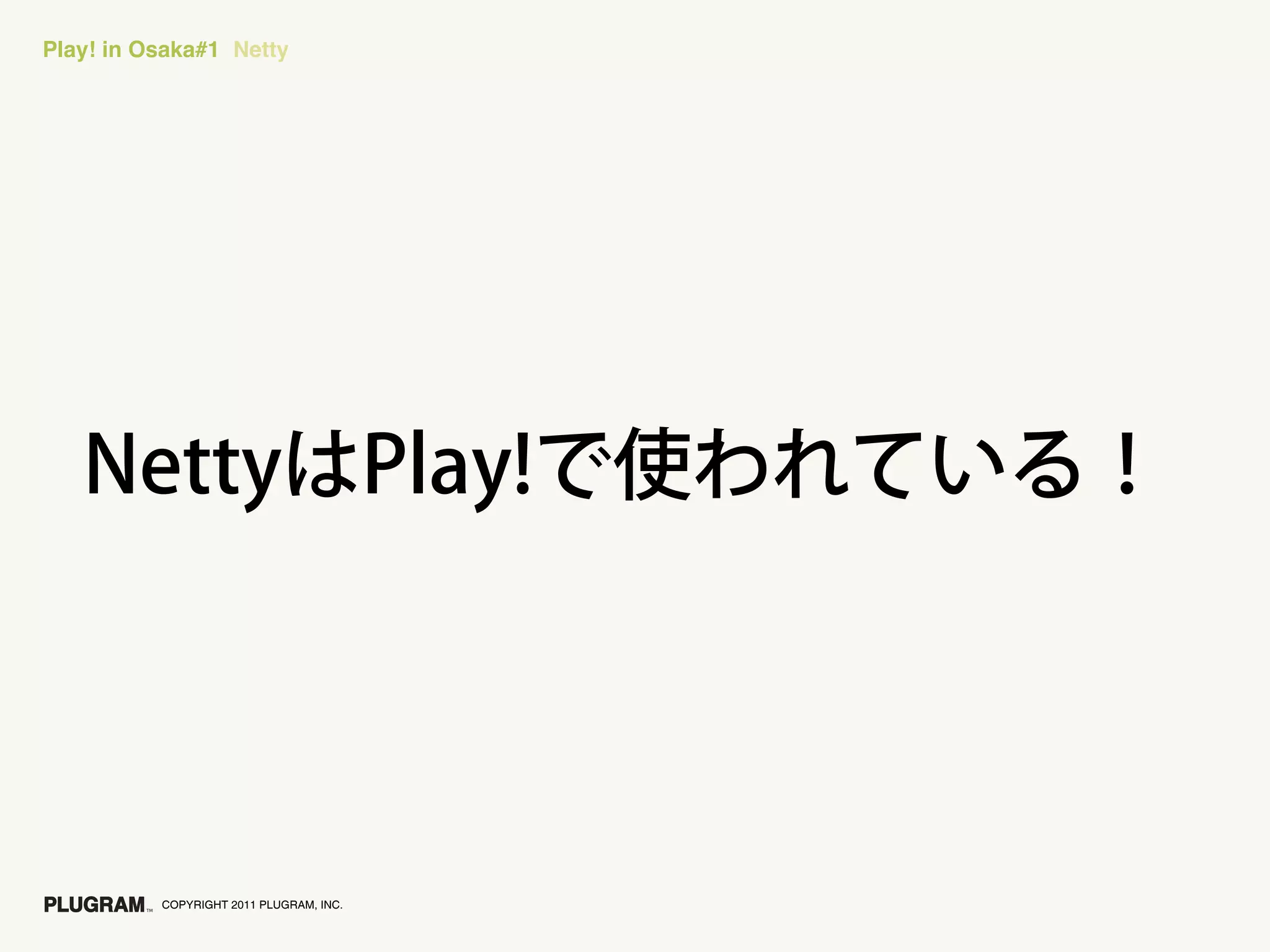 Play! in Osaka#1 Netty




          COPYRIGHT 2011 PLUGRAM, INC.
 