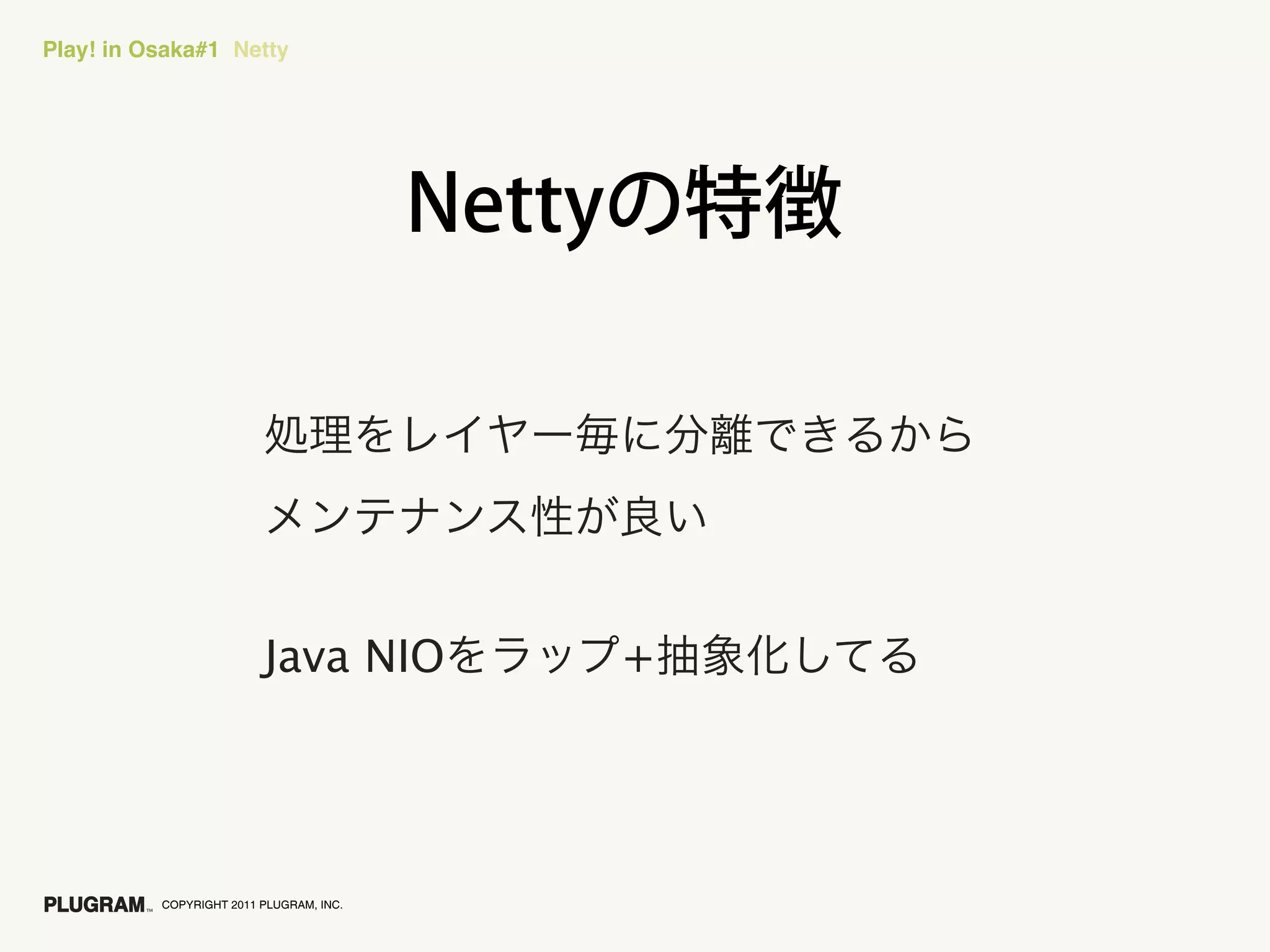 Play! in Osaka#1 Netty




                         Java NIO        +




          COPYRIGHT 2011 PLUGRAM, INC.
 