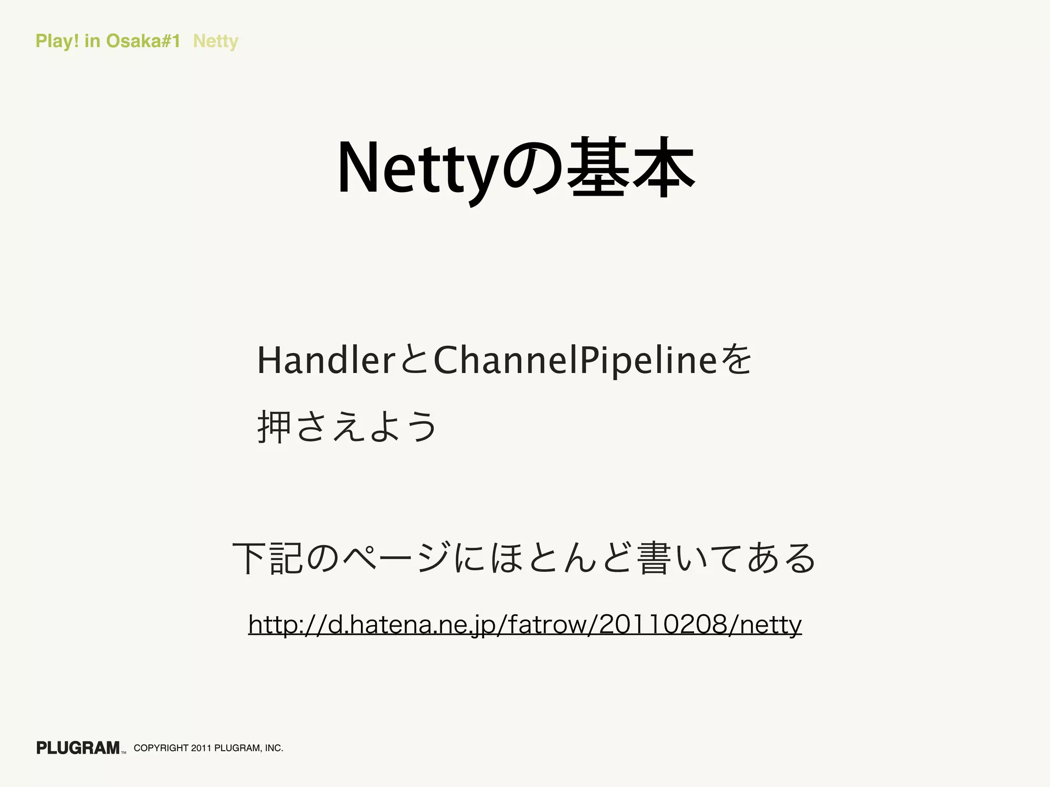 Play! in Osaka#1 Netty




                                Handler   ChannelPipeline




          COPYRIGHT 2011 PLUGRAM, INC.
 