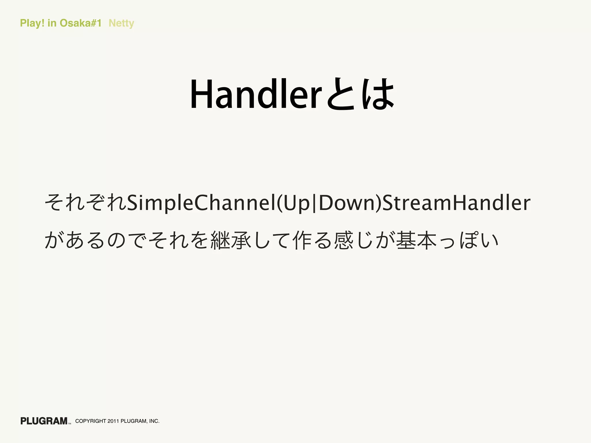 Play! in Osaka#1 Netty




                           SimpleChannel(Up|Down)StreamHandler




          COPYRIGHT 2011 PLUGRAM, INC.
 