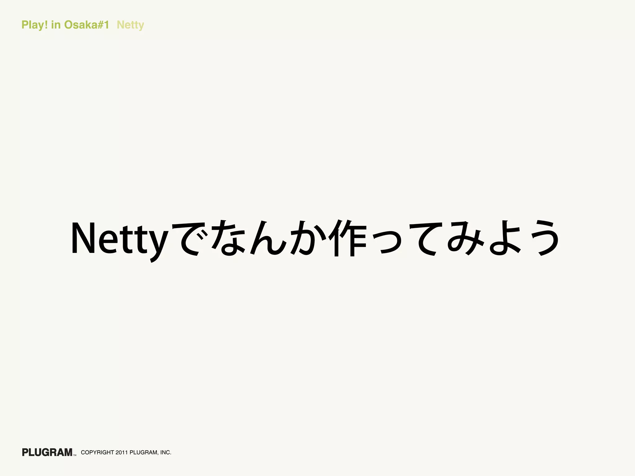 Play! in Osaka#1 Netty




          COPYRIGHT 2011 PLUGRAM, INC.
 