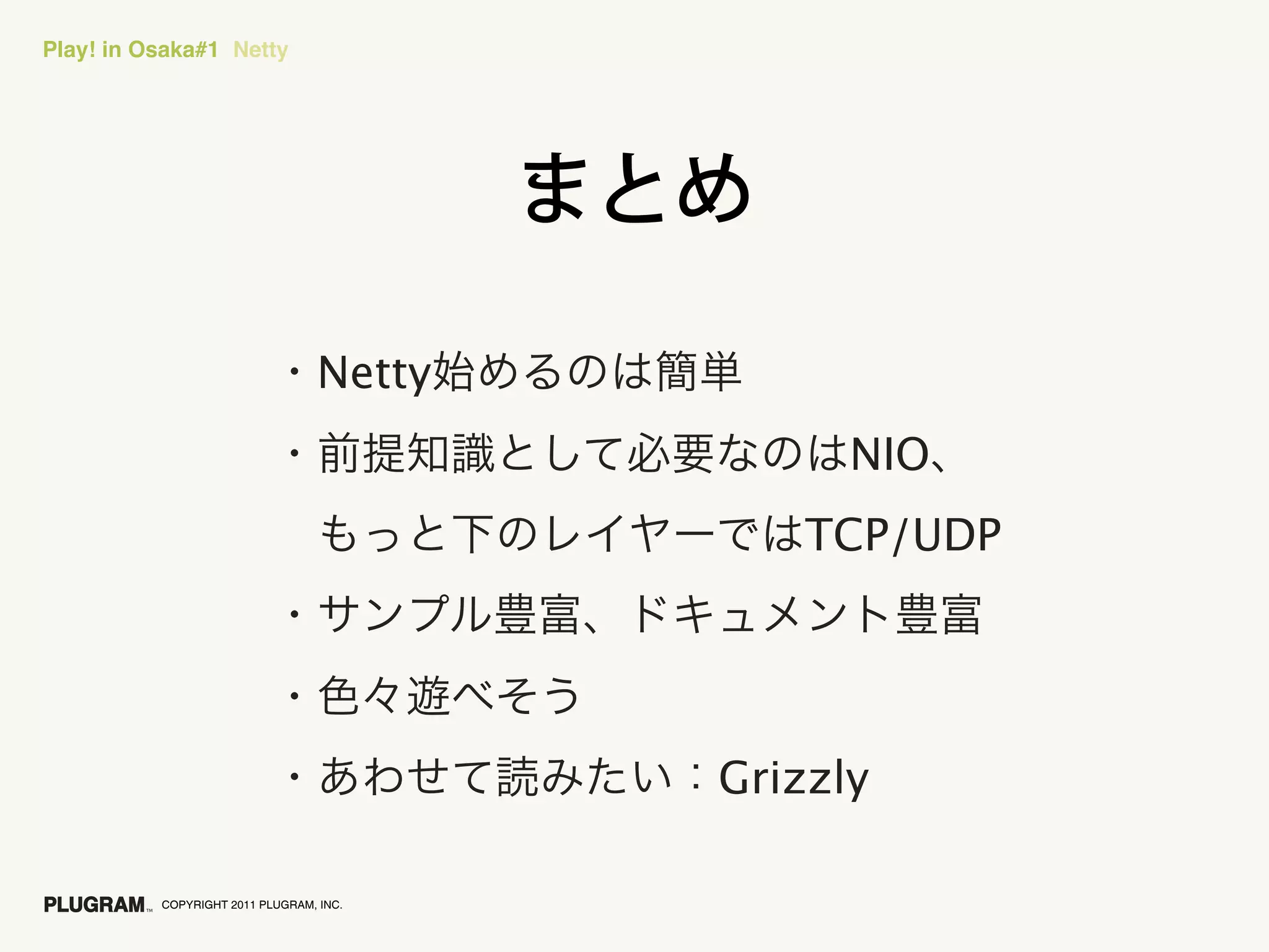 Play! in Osaka#1 Netty




                                 Netty
                                               NIO
                                             TCP/UDP




                                         Grizzly

          COPYRIGHT 2011 PLUGRAM, INC.
 