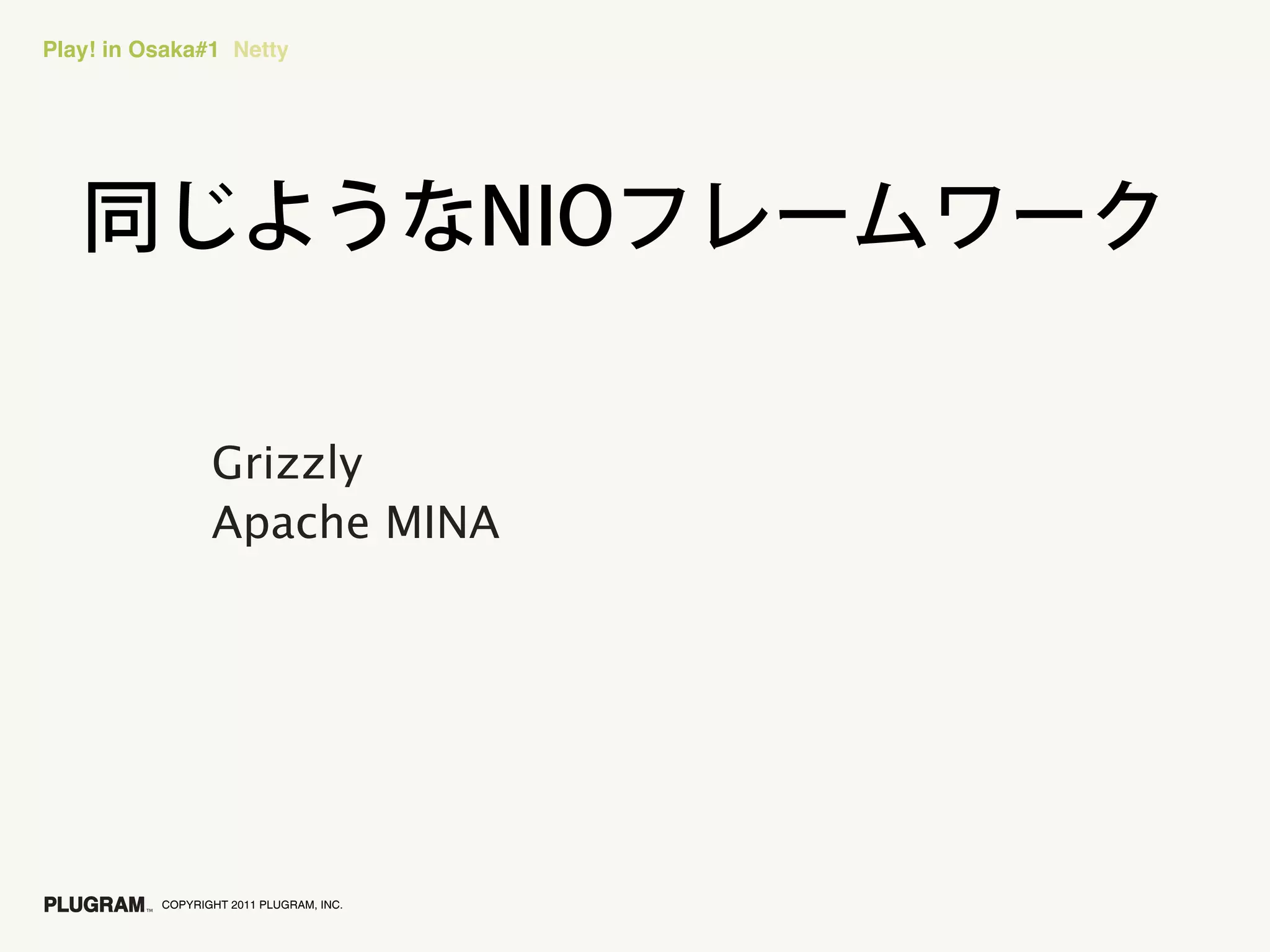 Play! in Osaka#1 Netty




                 Grizzly
                 Apache MINA




          COPYRIGHT 2011 PLUGRAM, INC.
 