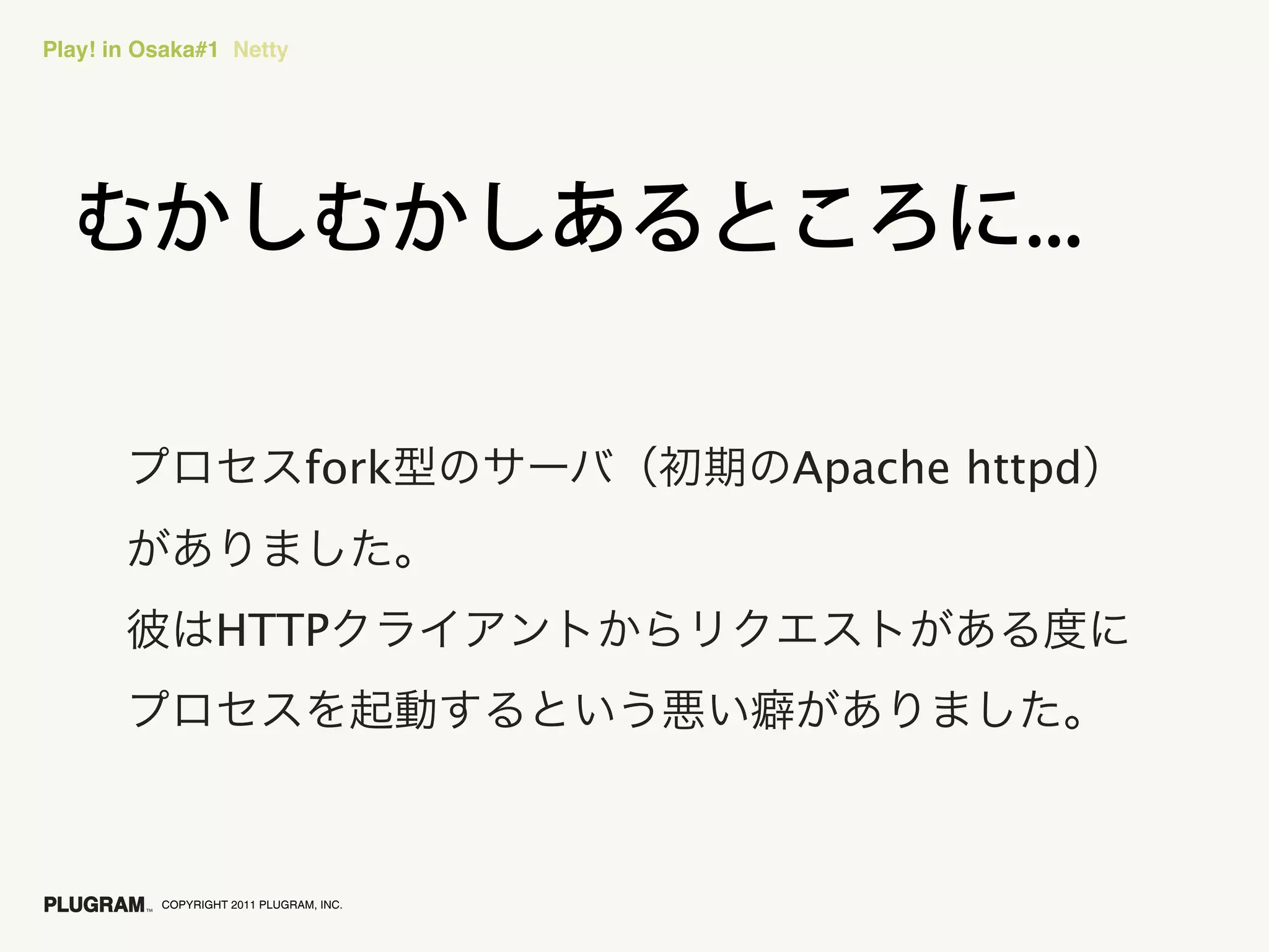 Play! in Osaka#1 Netty




                                fork     Apache httpd


                  HTTP




          COPYRIGHT 2011 PLUGRAM, INC.
 
