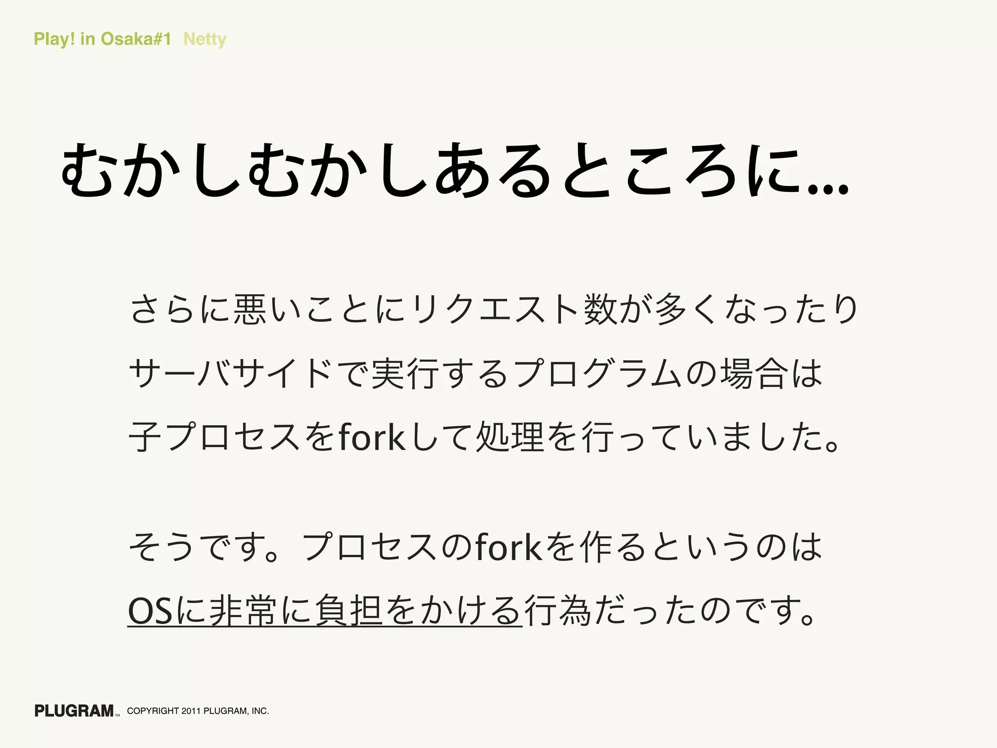 Play! in Osaka#1 Netty




                                         fork


                                                fork
          OS

          COPYRIGHT 2011 PLUGRAM, INC.
 