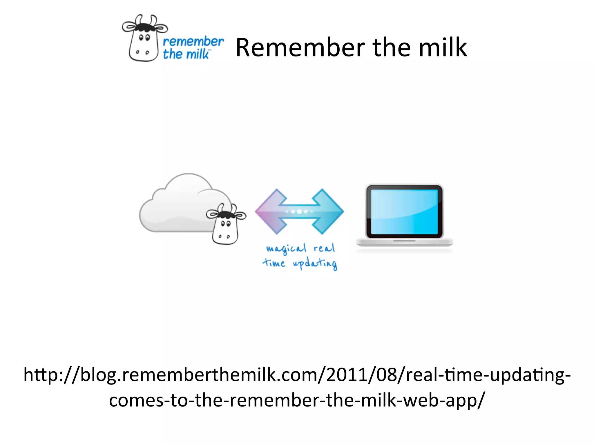Remember	
  the	
  milk
hKp://blog.rememberthemilk.com/2011/08/real-­‐Fme-­‐updaFng-­‐
comes-­‐to-­‐the-­‐remember-­‐the-­‐milk-­‐web-­‐app/
 