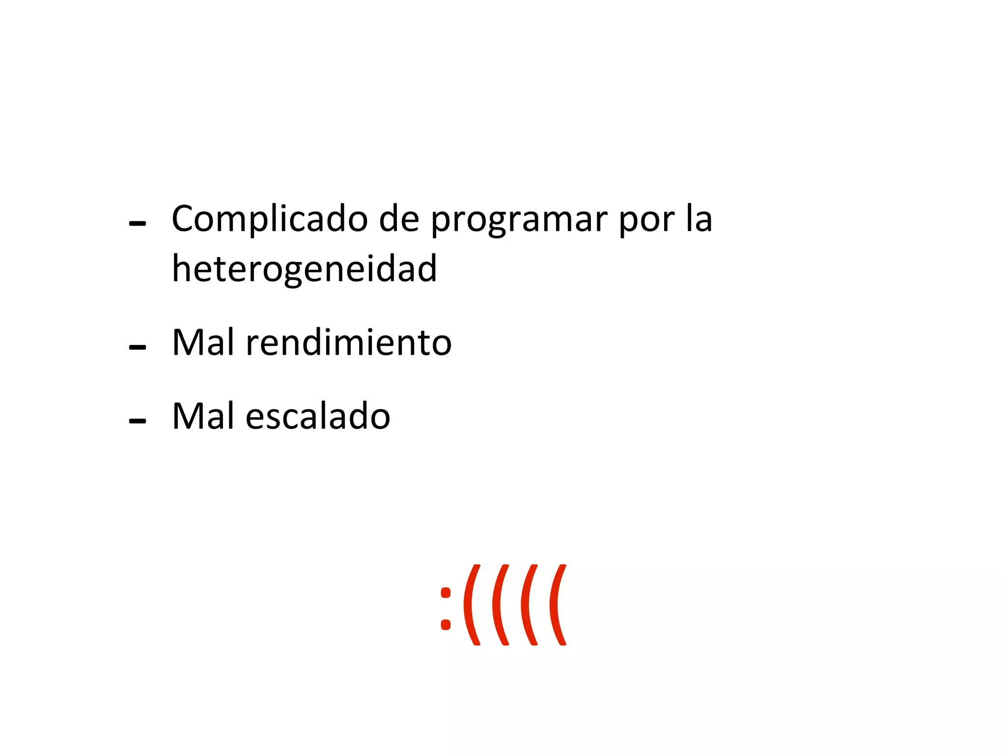 -­‐ Complicado	
  de	
  programar	
  por	
  la	
  
heterogeneidad
-­‐ Mal	
  rendimiento
-­‐ Mal	
  escalado
:((((
 