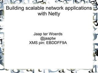 Building scalable network applications
with Netty

Jaap ter Woerds
@jaaptw
XMS pin: EBDDFF9A

 
