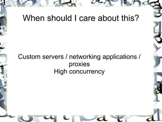 When should I care about this?

Custom servers / networking applications /
proxies
High concurrency

 
