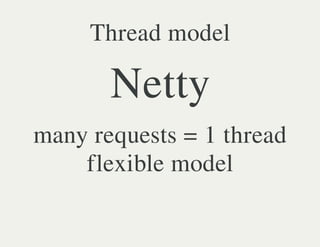 Thread model

       Netty
many requests = 1 thread
    flexible model
 