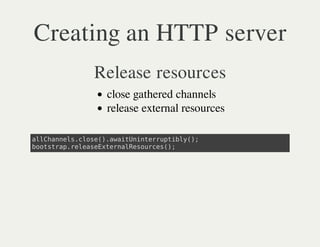 Creating an HTTP server
        Release resources
         close gathered channels
         release external resources

alhnescoe)aatnnerpil(;
 lCanl.ls(.wiUitrutby)
bosrprlaexenleore(;
 otta.eesEtraRsucs)
 