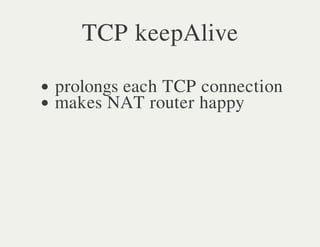 TCP keepAlive

prolongs each TCP connection
makes NAT router happy
 