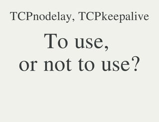 TCPnodelay, TCPkeepalive

    To use,
 or not to use?
 