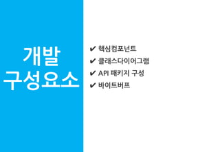 개발
구성요소
✔ 핵심컴포넌트
✔ 클래스다이어그램
✔ API 패키지 구성
✔ 바이트버프
 