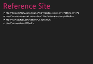 Reference Site
✔ http://deview.kr/2012/xe/index.php?mid=track&document_srl=379&time_srl=276
✔ http://normanmaurer.me/presentations/2014-facebook-eng-netty/slides.html
✔ http://www.youtube.com/watch?v=_GRIyCMNGGI
✔ http://hongweiyi.com/2014/01/
 