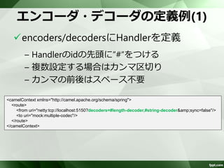 Handlerの独自実装 
ラッパーを実装し、スレッドセーフかど 
うか判断不要とする 
public final class MyHandlerFactories { 
private MyHandlerFactories() { 
} 
public static ChannelHandlerFactory newUserInfoEncoder() { 
return new ShareableChannelHandlerFactory(new UserInfoEncoder()); 
} 
public static ChannelHandlerFactory newUserInfoEncoder() { 
return new ChannelHandlerFactory() { 
@Override 
public ChannelHandler newChannelHandler() { 
return new UserInfoEncoder(); 
} 
}; 
} 
} 
スレッドセーフ 
の場合 
スレッドセーフ 
でない場合 
 