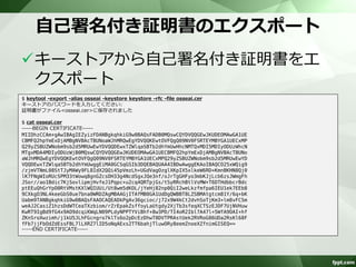 キーストアの確認 
$ keytool -list -v -keystore keystore 
キーストアのパスワードを入力してください: 
キーストアのタイプ: JKS 
キーストア・プロバイダ: SUN 
キーストアには1エントリが含まれます 
別名: osseai 
作成日: 2014/10/29 
エントリ・タイプ: PrivateKeyEntry 
証明書チェーンの長さ: 1 
証明書[1]: 
所有者: CN=COM TARO, OU=Core Technology, O=NTT COMWARE, L=Chiba, ST=Chiba, C=JP 
発行者: CN=COM TARO, OU=Core Technology, O=NTT COMWARE, L=Chiba, ST=Chiba, C=JP 
シリアル番号: 6728b314 
有効期間の開始日: Wed Oct 29 11:28:53 JST 2014終了日: Mon Oct 08 11:28:53 JST 2018 
証明書のフィンガプリント: 
MD5: CD:E7:C1:61:D3:A7:07:FE:E4:DE:F0:91:24:D4:A8:38 
SHA1: 63:F2:FA:31:9A:4C:A3:A5:36:58:72:25:9F:EC:C5:63:5C:E0:7B:B0 
SHA256: 11:58:8C:BC:B1:1E:25:25:3E:35:53:49:A7:F3:68:67:18:9E:51:52:89:2D:73:62:F7:28:E3:37:98:E4:AF:D2 
署名アルゴリズム名: SHA256withRSA 
バージョン: 3 
拡張: 
#1: ObjectId: 2.5.29.14 Criticality=false 
SubjectKeyIdentifier [ 
KeyIdentifier [ 
0000: FC 2D 94 81 30 0B 60 B5 C9 BC D5 8F FA AB E6 CA .-..0.`......... 
0010: 51 A6 E6 F5 Q... 
] 
] 
 