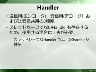 エンコーダ・デコーダの定義 
エンコーダ・デコーダに、Handlerを定義 
し、Nettyコンポーネントの動作を定義 
– one-wayの場合は、いずれか1つでもOK 
 