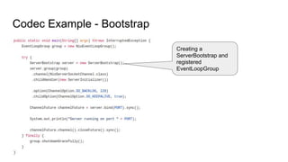 Codec Example - Bootstrap
Creating a
ServerBootstrap and
registered
EventLoopGroup
 