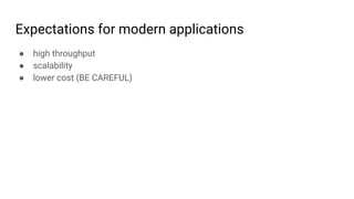 Expectations for modern applications
● high throughput
● scalability
● lower cost (BE CAREFUL)
 