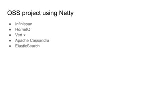 OSS project using Netty
● Infinispan
● HornetQ
● Vert.x
● Apache Cassandra
● ElasticSearch
 