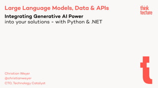 Large Language Models, Data & APIs
Integrating Generative AI Power
into your solutions - with Python & .NET
Christian Weyer
@christianweyer
CTO, Technology Catalyst
 
