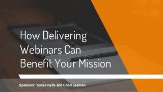 How Delivering
Webinars Can
Benefit Your Mission
Speakers: Tonya Hyde and Chad Leaman
 