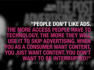 ”PEOPLE DON‘T LIKE ADS.
 THE MORE ACCESS PEOPLE HAVE TO
 TECHNOLOGY, THE MORE THEY WILL
 USE IT TO SKIP ADVERTISING. WHEN
...