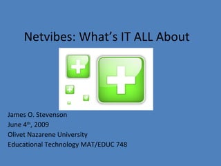 Netvibes: What’s IT ALL About James O. Stevenson June 4 th , 2009 Olivet Nazarene University Educational Technology MAT/EDUC 748 
