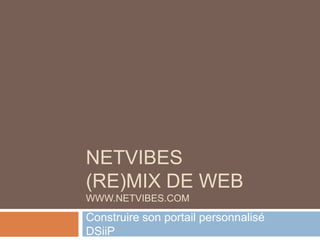 Netvibes(Re)mix de webwww.netvibes.com Construire son portail personnalisé    nbenbouya@groupe-igs.fr DSiiP 