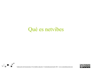 Qué es netvibes




‘Aplicación de herramientas 2.0 al ámbito educativo‘ Contenidosenred julio 2011 www.contenidosenred.com
 