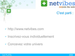 C'est parti :  http://www.netvibes.com Inscrivez-vous individuellement Concevez votre univers Carl PLATEL 2008 