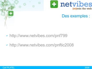 Des exemples :  http://www.netvibes.com/pnf799 http://www.netvibes.com/pnftic2008 Carl PLATEL 2008 