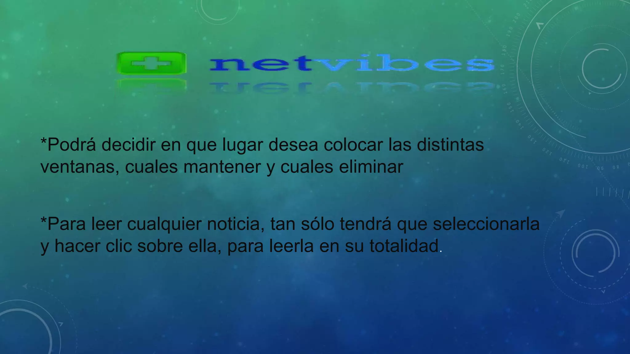 *Podrá decidir en que lugar desea colocar las distintas 
ventanas, cuales mantener y cuales eliminar 
*Para leer cualquier noticia, tan sólo tendrá que seleccionarla 
y hacer clic sobre ella, para leerla en su totalidad. 
 