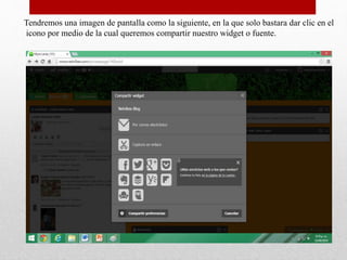 Tendremos una imagen de pantalla como la siguiente, en la que solo bastara dar clic en el
icono por medio de la cual queremos compartir nuestro widget o fuente.
 