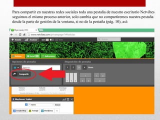 Para compartir en nuestras redes sociales toda una pestaña de nuestro escritorio Netvibes
seguimos el mismo proceso anterior, solo cambia que no compartiremos nuestra pestaña
desde la parte de gestión de la ventana, si no de la pestaña (pág. 10), así:
 
