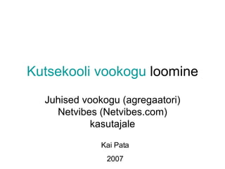 Kutsekooli vookogu  loomine Juhised vookogu (agregaatori) Netvibes (Netvibes.com) kasutajale Kai Pata 2007 