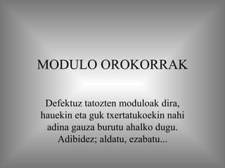 MODULO OROKORRAK Defektuz tatozten moduloak dira, hauekin eta guk txertatukoekin nahi adina gauza burutu ahalko dugu. Adibidez; aldatu, ezabatu... 