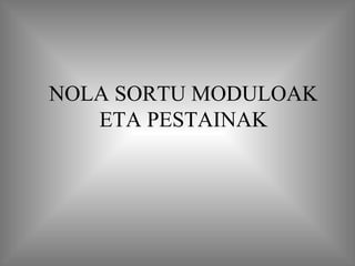 NOLA SORTU MODULOAK ETA PESTAINAK 