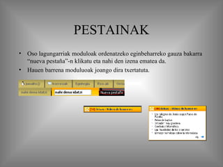 PESTAINAK Oso lagungarriak moduloak ordenatzeko eginbeharreko gauza bakarra “nueva pestaña”-n klikatu eta nahi den izena ematea da. Hauen barrena moduluoak joango dira txertatuta. 
