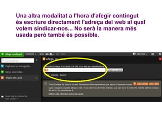 Una altra modalitat a l'hora d'afegir contingut és escriure directament l'adreça del web al qual volem sindicar-nos... No serà la manera més usada però també és possible. 