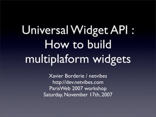 Universal Widget API :
    How to build
multiplaform widgets
      Xavier Borderie / netvibes
        http://dev.netvibes.com
       ParisWeb 2007 workshop
    Saturday, November 17th, 2007