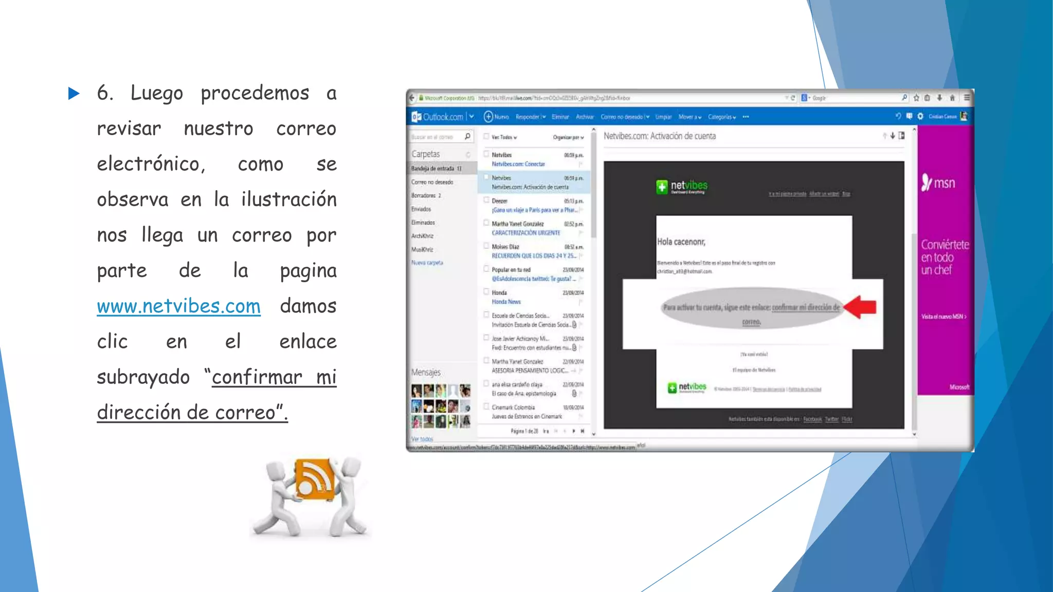  6. Luego procedemos a 
revisar nuestro correo 
electrónico, como se 
observa en la ilustración 
nos llega un correo por 
parte de la pagina 
www.netvibes.com damos 
clic en el enlace 
subrayado “confirmar mi 
dirección de correo”. 
 