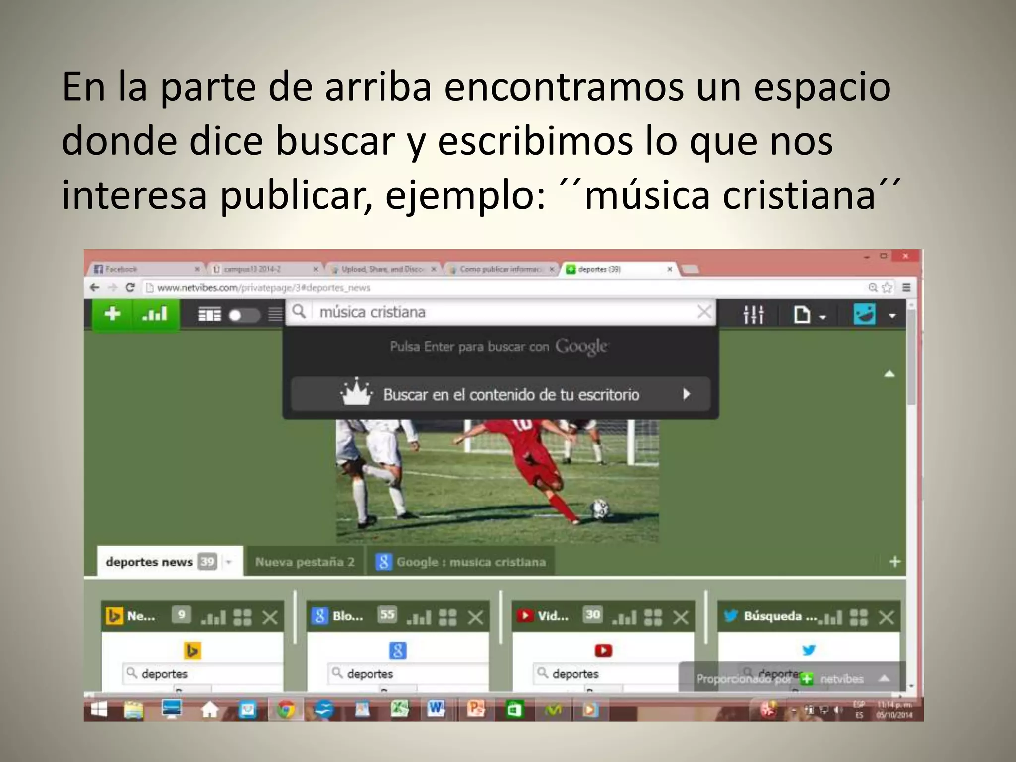 En la parte de arriba encontramos un espacio 
donde dice buscar y escribimos lo que nos 
interesa publicar, ejemplo: ´´música cristiana´´ 
 