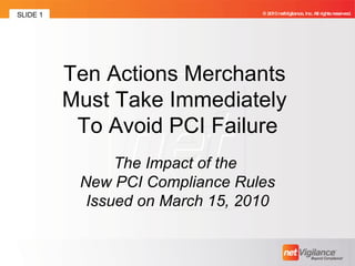 Ten Actions Merchants  Must Take Immediately  To Avoid PCI Failure The Impact of the  New PCI Compliance Rules Issued on March 15, 2010 