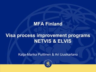 MFA Finland
Visa process improvement programs
NETVIS & ELVIS
Katja-Marika Puittinen & Ari Uusikartano
 