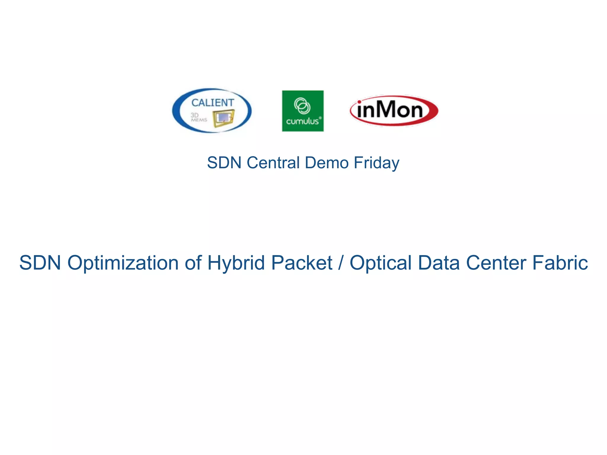 SDN Central Demo Friday
SDN Optimization of Hybrid Packet / Optical Data Center Fabric
 